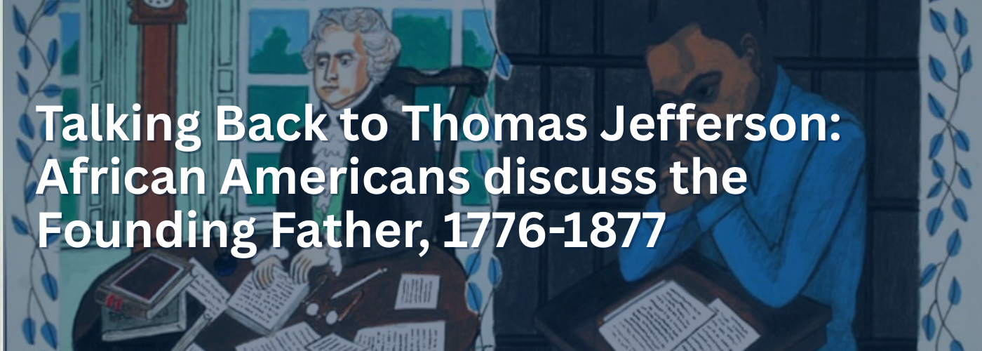 Talking Back to Thomas Jefferson: African Americans discuss the Founding Father, 1776-1877